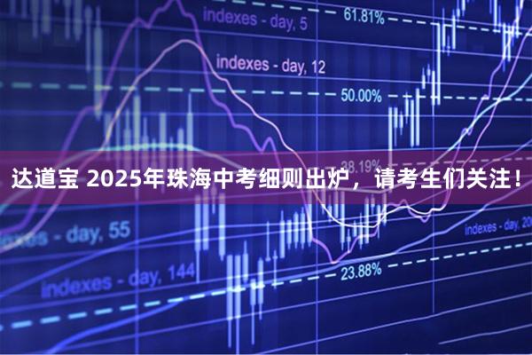 达道宝 2025年珠海中考细则出炉，请考生们关注！