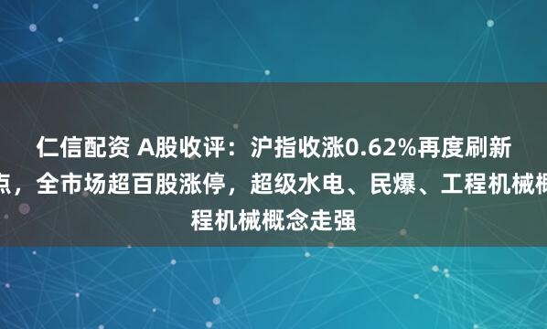 仁信配资 A股收评：沪指收涨0.62%再度刷新年内高点，全市场超百股涨停，超级水电、民爆、工程机械概念走强