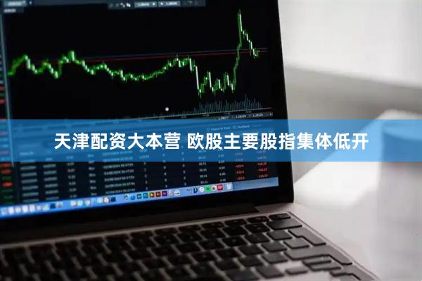 天津配资大本营 欧股主要股指集体低开