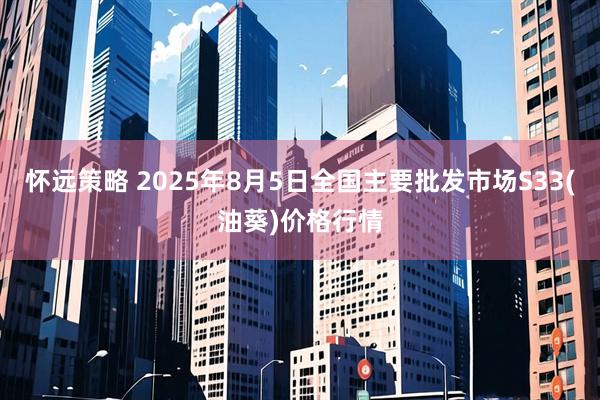 怀远策略 2025年8月5日全国主要批发市场S33(油葵)价格行情