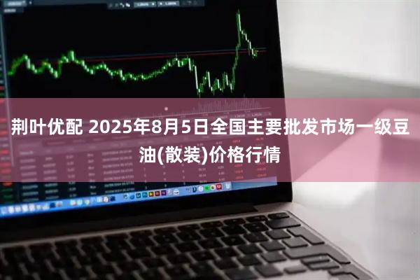荆叶优配 2025年8月5日全国主要批发市场一级豆油(散装)价格行情