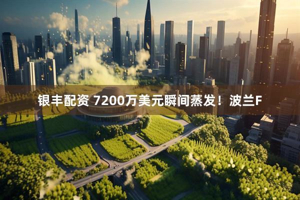 银丰配资 7200万美元瞬间蒸发！波兰F