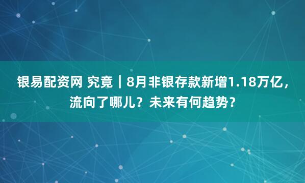 银易配资网 究竟｜8月非银存款新增1.18万亿，流向了哪儿？未来有何趋势？