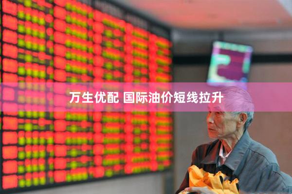 万生优配 国际油价短线拉升