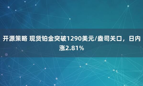 开源策略 现货铂金突破1290美元/盎司关口，日内涨2.81%