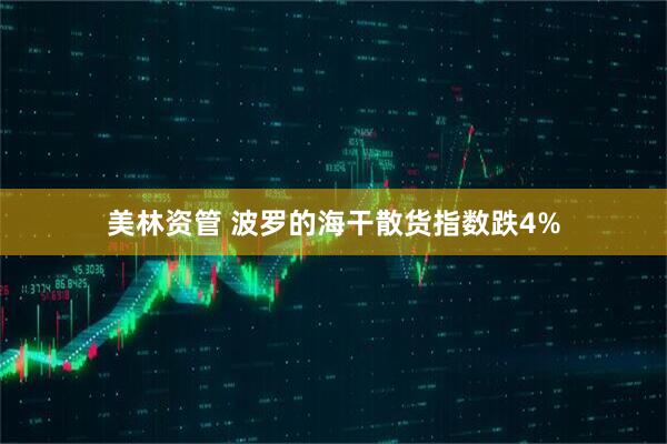 美林资管 波罗的海干散货指数跌4%