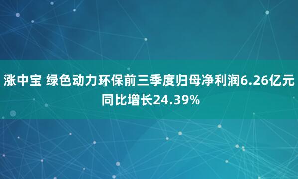 涨中宝 绿色动力环保前三季度归母净利润6.26亿元 同比增长24.39%