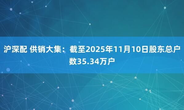 沪深配 供销大集：截至2025年11月10日股东总户数35.34万户