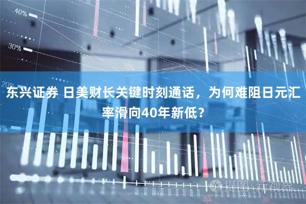 东兴证券 日美财长关键时刻通话，为何难阻日元汇率滑向40年新低？